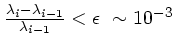$ \frac{\lambda_i-\lambda_{i-1}}{\lambda_{i-1}} < \epsilon \sim 10^{-3}$