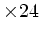 $ \times 24$