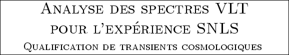 \framebox[1.1\width][c]{
\begin{minipage}{10cm}
\begin{center}{\sc \LARGE
Analys...
...rge Qualification de transients cosmologiques }
\par
\end{center}\end{minipage}}