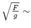 $ \sqrt{\frac{F}{g}} \sim$