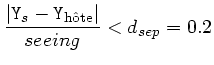 $\displaystyle \frac{\vert {\tt Y}_s-{\tt Y}_{\rm h\hat{o}te} \vert}{ seeing} < d_{sep} = 0.2 $